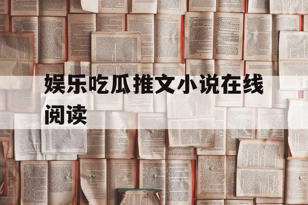 娱乐吃瓜推文小说在线阅读 娱乐吃瓜推文小说在线阅读