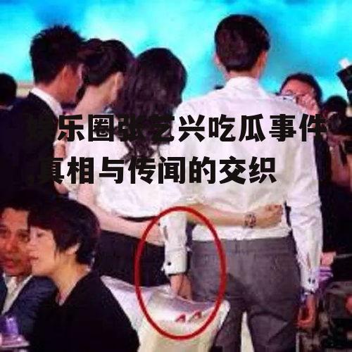 娱乐圈张艺兴吃瓜事件,真相与传闻的交织