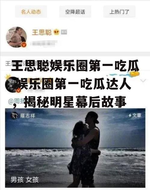 王思聪娱乐圈第一吃瓜,娱乐圈第一吃瓜达人，揭秘明星幕后故事
