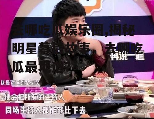 去哪吃瓜娱乐圈,揭秘明星幕后故事，去哪吃瓜最地道？