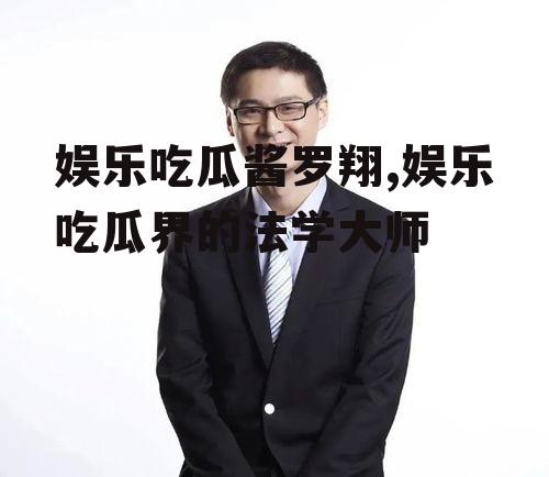 娱乐吃瓜酱罗翔,娱乐吃瓜界的法学大师