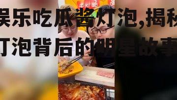 娱乐吃瓜酱灯泡,揭秘灯泡背后的明星故事