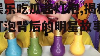 娱乐吃瓜酱灯泡,揭秘灯泡背后的明星故事