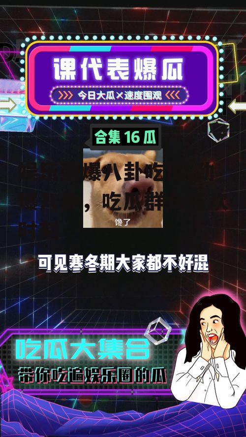 娱乐劲爆八卦吃瓜,劲爆八卦，吃瓜群众狂欢时刻