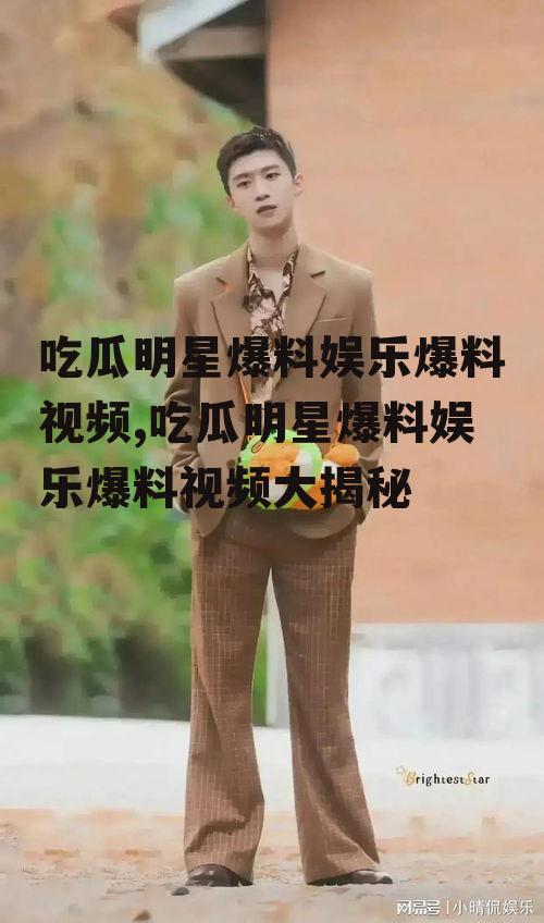 吃瓜明星爆料娱乐爆料视频,吃瓜明星爆料娱乐爆料视频大揭秘