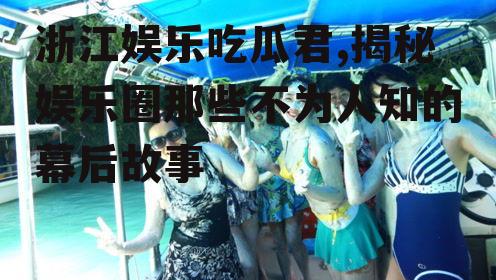 浙江娱乐吃瓜君,揭秘娱乐圈那些不为人知的幕后故事