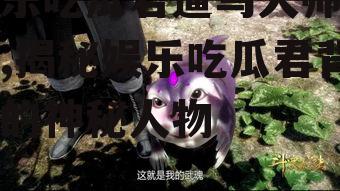 娱乐吃瓜君遛鸟大师是谁,揭秘娱乐吃瓜君背后的神秘人物