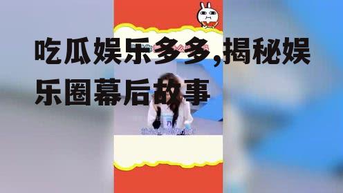 吃瓜娱乐多多,揭秘娱乐圈幕后故事