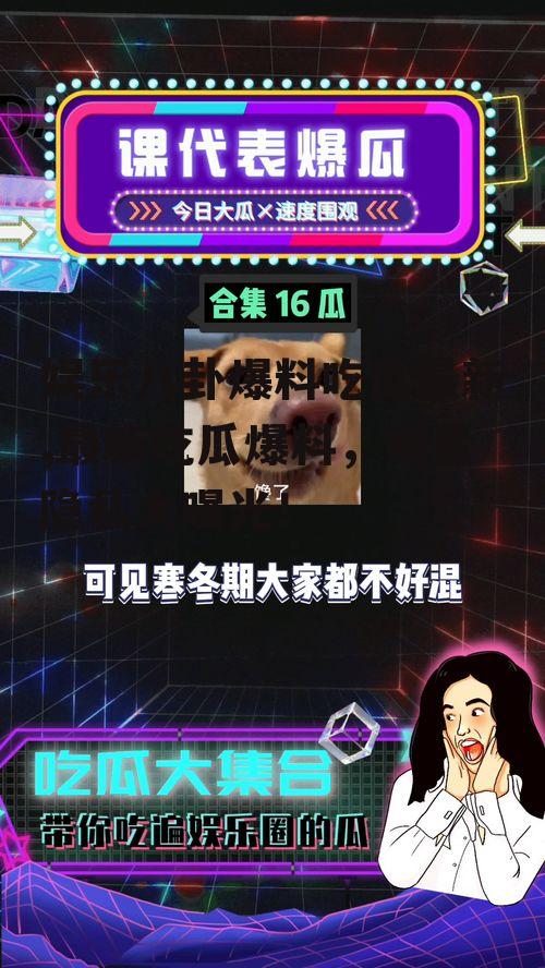 娱乐八卦爆料吃瓜最新,最新吃瓜爆料，明星隐私大曝光！