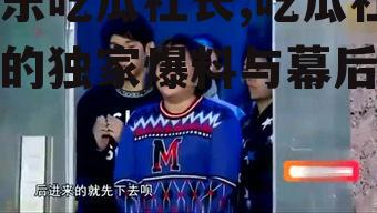 娱乐吃瓜社长,吃瓜社长的独家爆料与幕后真相