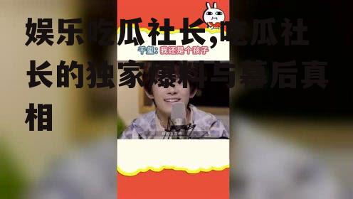 娱乐吃瓜社长,吃瓜社长的独家爆料与幕后真相