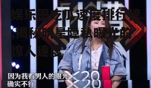 娱乐圈吃瓜速度排行榜,揭秘明星隐私曝光的惊人速度