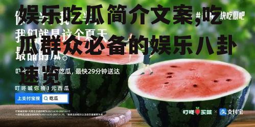 娱乐吃瓜简介文案,吃瓜群众必备的娱乐八卦速览