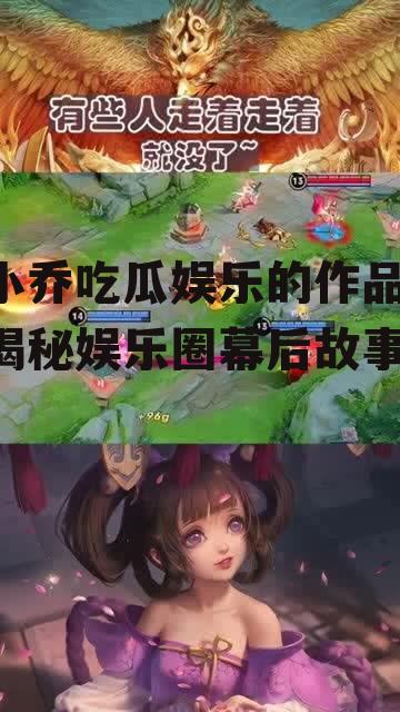 小乔吃瓜娱乐的作品,揭秘娱乐圈幕后故事