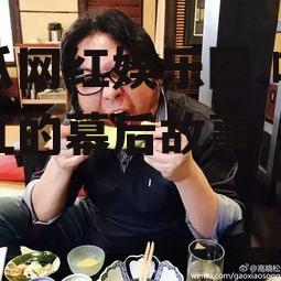 吃瓜网红娱乐圈,吃瓜网红的幕后故事