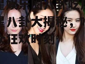 明星娱乐圈八卦吃瓜,明星八卦大揭秘，吃瓜群众狂欢时刻
