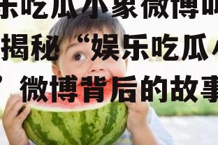 娱乐吃瓜小象微博叫什么,揭秘“娱乐吃瓜小象”微博背后的故事