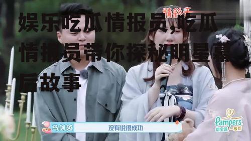 娱乐吃瓜情报员,吃瓜情报员带你探秘明星幕后故事