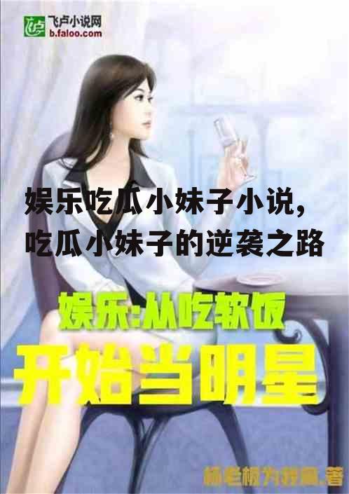 娱乐吃瓜小妹子小说,吃瓜小妹子的逆袭之路