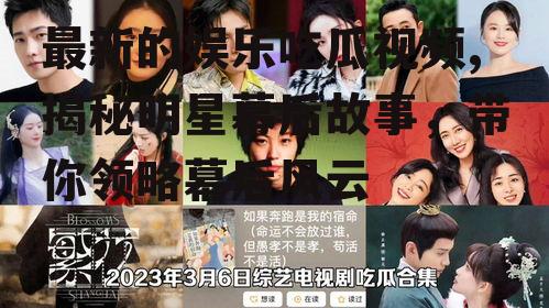 最新的娱乐吃瓜视频,揭秘明星幕后故事，带你领略幕后风云
