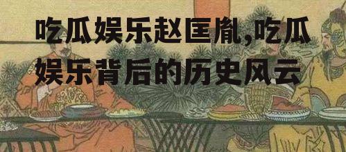 吃瓜娱乐赵匡胤,吃瓜娱乐背后的历史风云