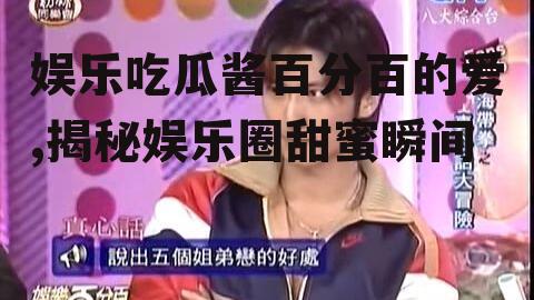娱乐吃瓜酱百分百的爱,揭秘娱乐圈甜蜜瞬间