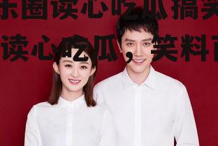 娱乐圈读心吃瓜搞笑小说,读心吃瓜，笑料百出