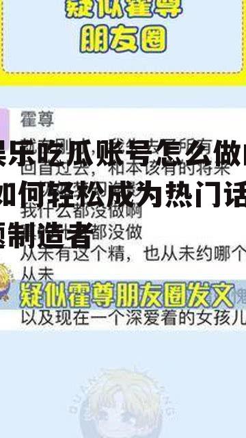 娱乐吃瓜账号怎么做的,如何轻松成为热门话题制造者