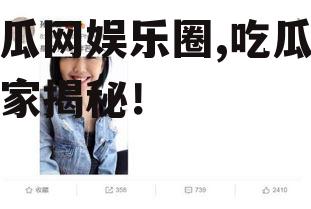 吃瓜网娱乐圈,吃瓜网独家揭秘！