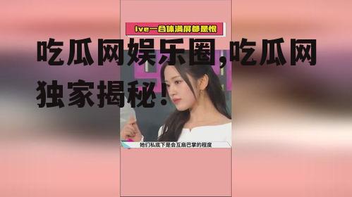 吃瓜网娱乐圈,吃瓜网独家揭秘！