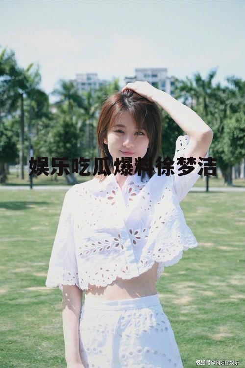 娱乐吃瓜爆料徐梦洁