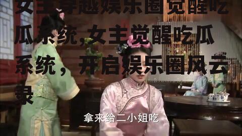 女主穿越娱乐圈觉醒吃瓜系统,女主觉醒吃瓜系统，开启娱乐圈风云录