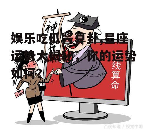 娱乐吃瓜酱算卦,星座运势大揭秘，你的运势如何？