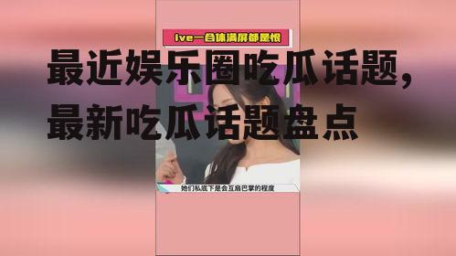 最近娱乐圈吃瓜话题,最新吃瓜话题盘点