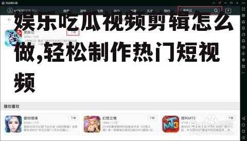 娱乐吃瓜视频剪辑怎么做,轻松制作热门短视频