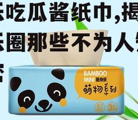 娱乐吃瓜酱纸巾,揭秘娱乐圈那些不为人知的秘密