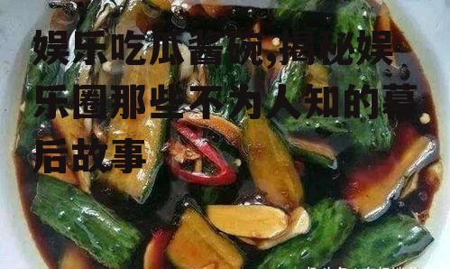 娱乐吃瓜酱碗,揭秘娱乐圈那些不为人知的幕后故事