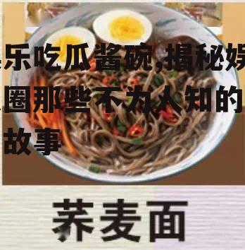 娱乐吃瓜酱碗,揭秘娱乐圈那些不为人知的幕后故事