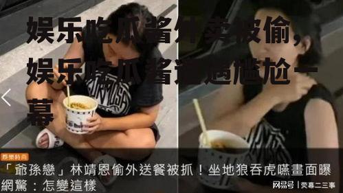 娱乐吃瓜酱外卖被偷,娱乐吃瓜酱遭遇尴尬一幕