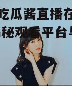 娱乐吃瓜酱直播在哪看啊,揭秘观看平台与时间