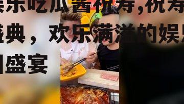 娱乐吃瓜酱祝寿,祝寿盛典，欢乐满溢的娱乐圈盛宴