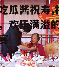 娱乐吃瓜酱祝寿,祝寿盛典，欢乐满溢的娱乐圈盛宴