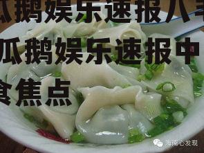 吃瓜鹅娱乐速报八毛饺,吃瓜鹅娱乐速报中的美食焦点