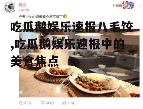 吃瓜鹅娱乐速报八毛饺,吃瓜鹅娱乐速报中的美食焦点