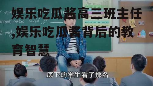 娱乐吃瓜酱高三班主任,娱乐吃瓜酱背后的教育智慧