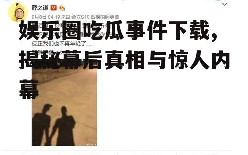 娱乐圈吃瓜事件下载,揭秘幕后真相与惊人内幕