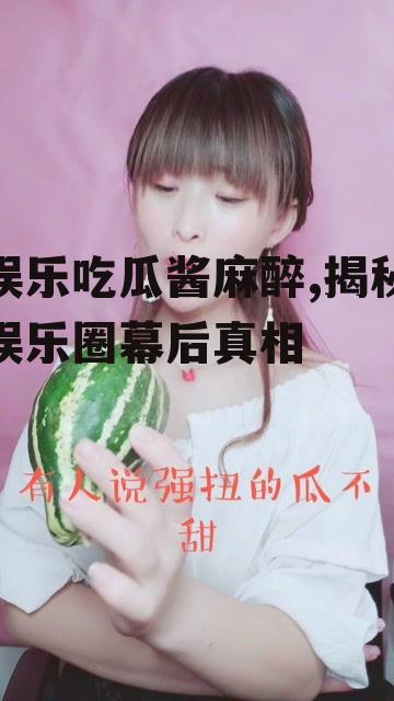 娱乐吃瓜酱麻醉,揭秘娱乐圈幕后真相