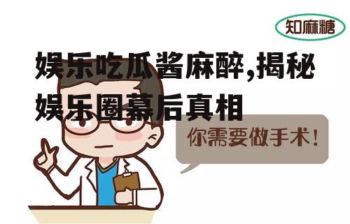 娱乐吃瓜酱麻醉,揭秘娱乐圈幕后真相