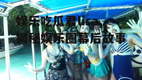 娱乐吃瓜君lisa,揭秘娱乐圈幕后故事