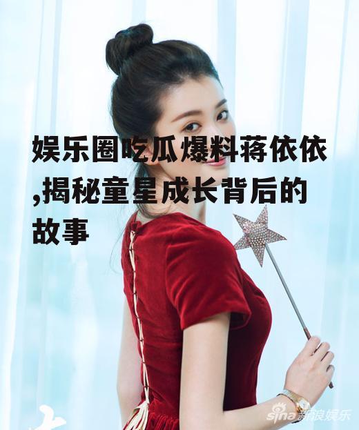 娱乐圈吃瓜爆料蒋依依,揭秘童星成长背后的故事